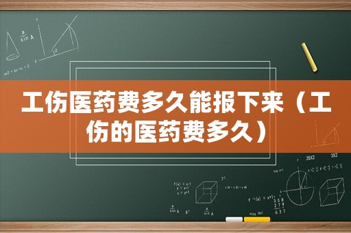 工傷醫(yī)藥費(fèi)多久能報(bào)下來(lái)（工傷的醫(yī)藥費(fèi)多久）