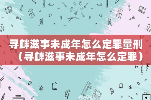 尋釁滋事未成年怎么定罪量刑（尋釁滋事未成年怎么定罪）