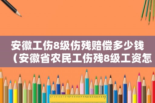 安徽工傷8級傷殘賠償多少錢（安徽省農民工傷殘8級工資怎么算）