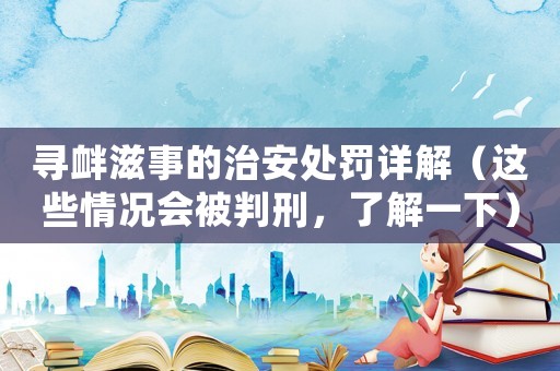 尋釁滋事的治安處罰詳解（這些情況會(huì)被判刑，了解一下）