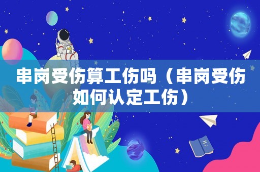串崗受傷算工傷嗎（串崗受傷如何認(rèn)定工傷）