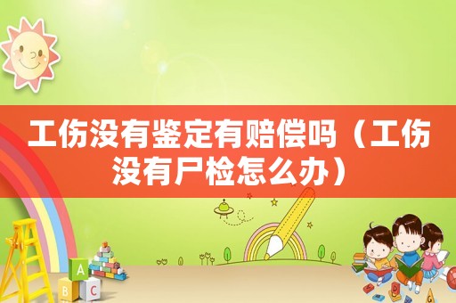 工傷沒(méi)有鑒定有賠償嗎（工傷沒(méi)有尸檢怎么辦）