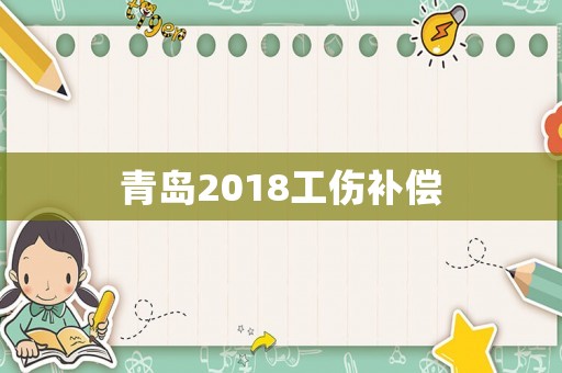 青島2018工傷補(bǔ)償