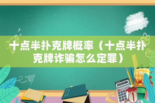 十點(diǎn)半撲克牌概率（十點(diǎn)半撲克牌詐騙怎么定罪）