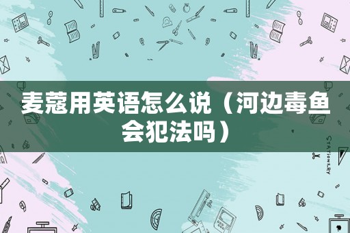 麥蔻用英語怎么說（河邊毒魚會犯法嗎）