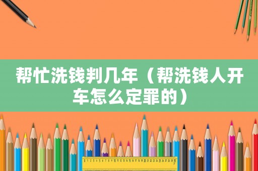 幫忙洗錢判幾年（幫洗錢人開車怎么定罪的）