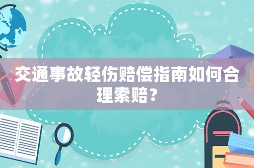 交通事故輕傷賠償指南如何合理索賠？