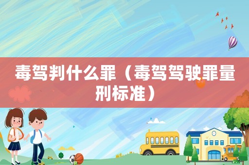 毒駕判什么罪（毒駕駕駛罪量刑標(biāo)準(zhǔn)）