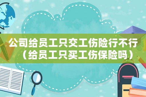 公司給員工只交工傷險(xiǎn)行不行（給員工只買(mǎi)工傷保險(xiǎn)嗎）