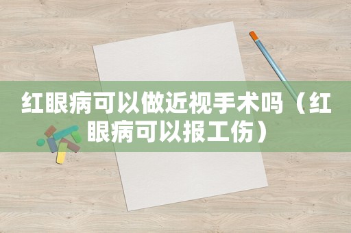 紅眼病可以做近視手術嗎（紅眼病可以報工傷）