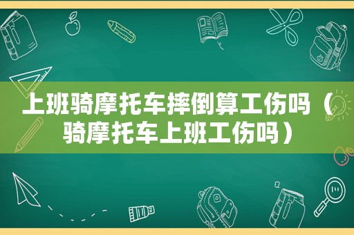 上班騎摩托車摔倒算工傷嗎（騎摩托車上班工傷嗎）