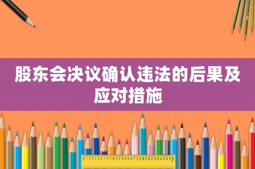 股東會決議確認違法的后果及應對措施