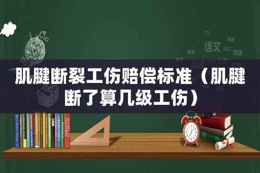 肌腱斷裂工傷賠償標(biāo)準(zhǔn)（肌腱斷了算幾級(jí)工傷）