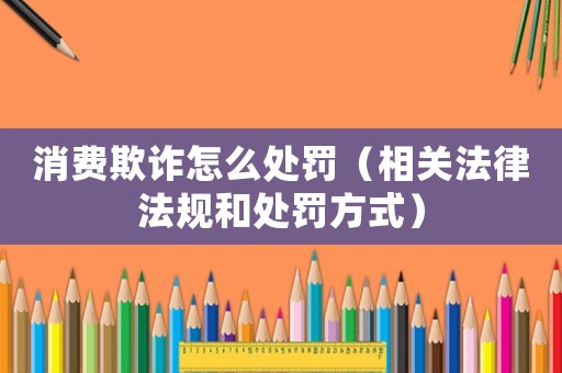 消費(fèi)欺詐怎么處罰（相關(guān)法律法規(guī)和處罰方式）