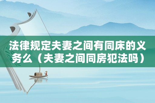 法律規(guī)定夫妻之間有同床的義務(wù)么（夫妻之間同房犯法嗎）