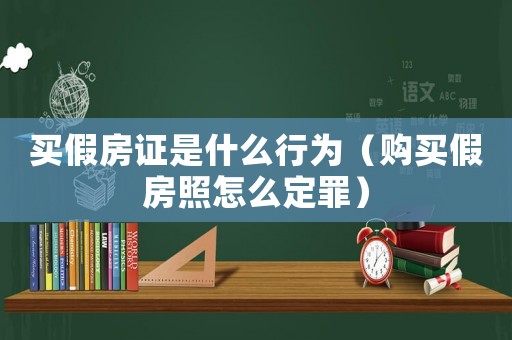 買(mǎi)假房證是什么行為（購(gòu)買(mǎi)假房照怎么定罪）