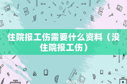 住院報工傷需要什么資料（沒住院報工傷）