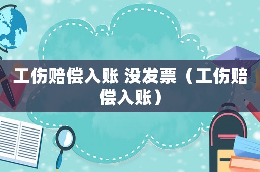 工傷賠償入賬 沒發(fā)票（工傷賠償入賬）