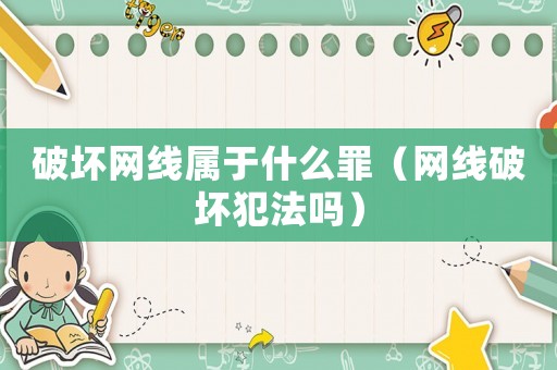 破壞網(wǎng)線屬于什么罪（網(wǎng)線破壞犯法嗎）