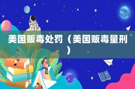 美國(guó)販毒處罰（美國(guó)販毒量刑）