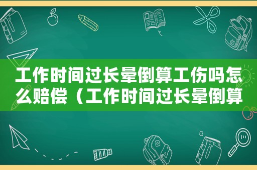 工作時(shí)間過(guò)長(zhǎng)暈倒算工傷嗎怎么賠償（工作時(shí)間過(guò)長(zhǎng)暈倒算工傷嗎）
