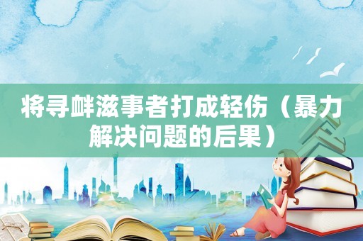 將尋釁滋事者打成輕傷（暴力解決問題的后果）