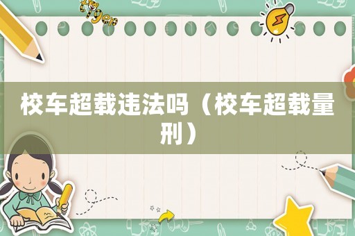 校車(chē)超載違法嗎（校車(chē)超載量刑）