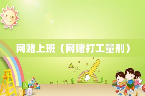 網(wǎng)賭上班（網(wǎng)賭打工量刑）