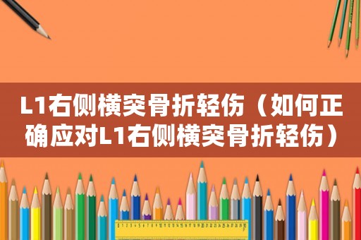 L1右側(cè)橫突骨折輕傷（如何正確應(yīng)對(duì)L1右側(cè)橫突骨折輕傷）