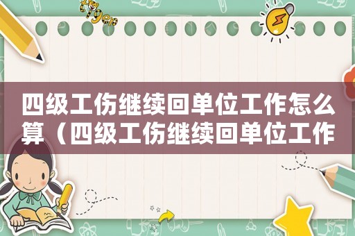 四級工傷繼續(xù)回單位工作怎么算（四級工傷繼續(xù)回單位工作）