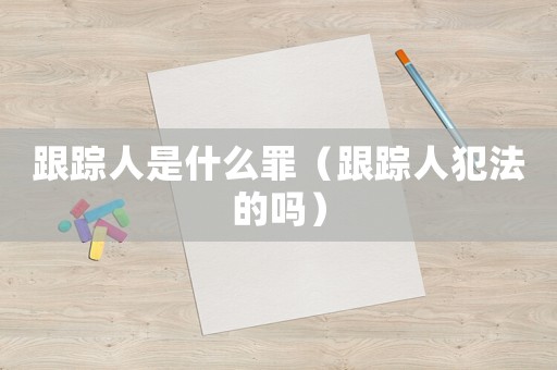 跟蹤人是什么罪（跟蹤人犯法的嗎）