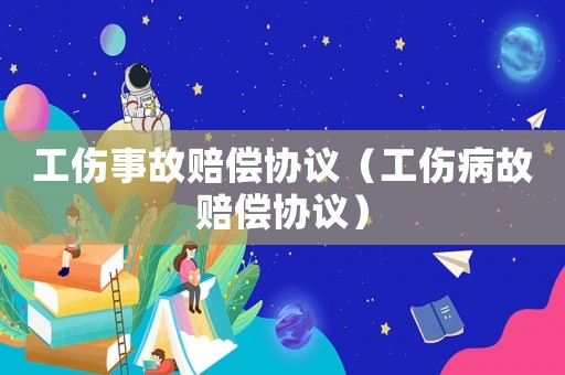 工傷事故賠償協(xié)議（工傷病故賠償協(xié)議）