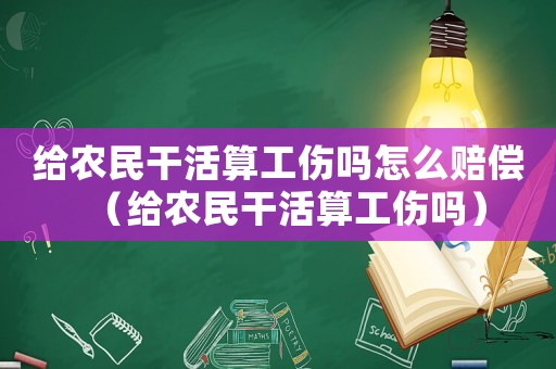 給農(nóng)民干活算工傷嗎怎么賠償（給農(nóng)民干活算工傷嗎）