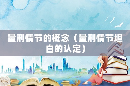 量刑情節(jié)的概念（量刑情節(jié)坦白的認(rèn)定）