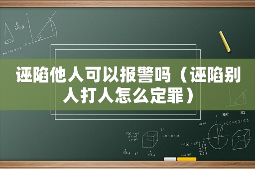 誣陷他人可以報警嗎（誣陷別人打人怎么定罪）