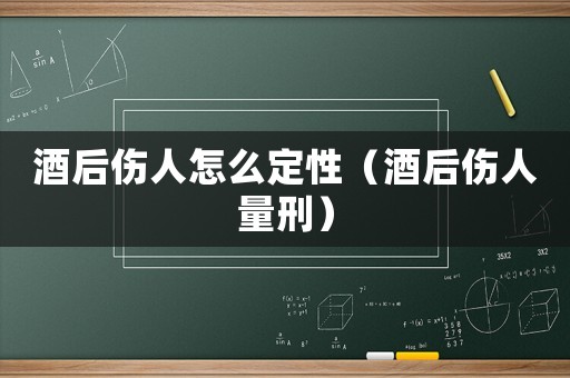 酒后傷人怎么定性（酒后傷人量刑）