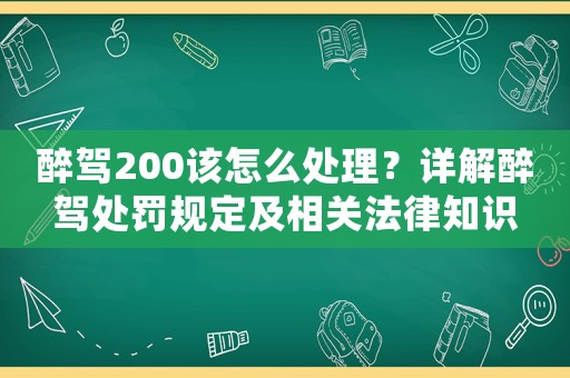 醉駕200該怎么處理？詳解醉駕處罰規(guī)定及相關(guān)法律知識(shí)