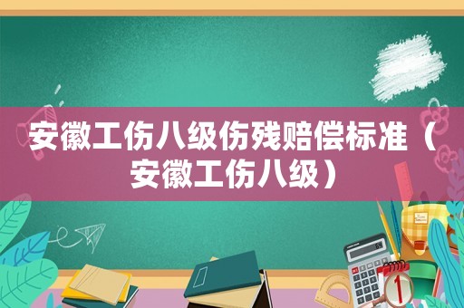 安徽工傷八級傷殘賠償標(biāo)準(zhǔn)（安徽工傷八級）