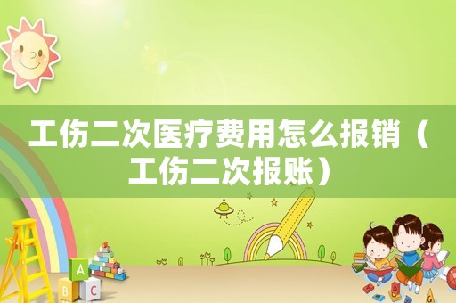 工傷二次醫(yī)療費用怎么報銷（工傷二次報賬）