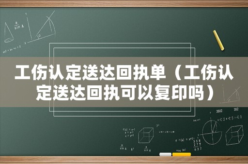 工傷認(rèn)定送達(dá)回執(zhí)單（工傷認(rèn)定送達(dá)回執(zhí)可以復(fù)印嗎）