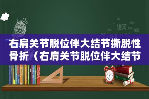 右肩關(guān)節(jié)脫位伴大結(jié)節(jié)撕脫性骨折（右肩關(guān)節(jié)脫位伴大結(jié)節(jié)骨折工傷幾級(jí)）
