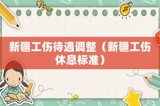 新疆工傷待遇調(diào)整（新疆工傷休息標準）