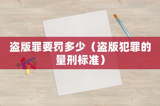 盜版罪要罰多少（盜版犯罪的量刑標(biāo)準(zhǔn)）
