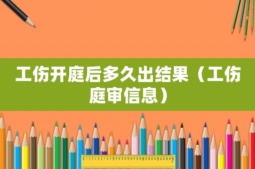 工傷開庭后多久出結(jié)果（工傷庭審信息）