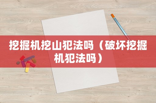挖掘機挖山犯法嗎（破壞挖掘機犯法嗎）