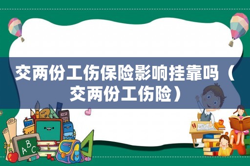 交兩份工傷保險影響掛靠嗎（交兩份工傷險）