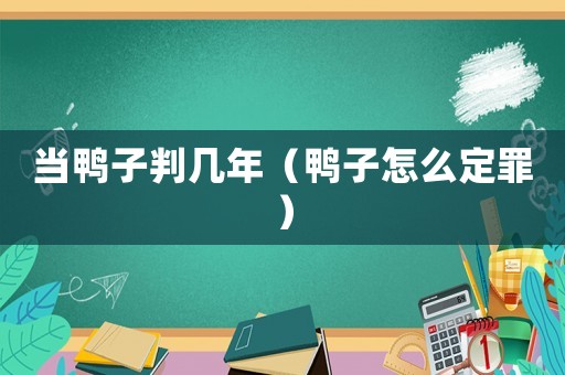 當(dāng)鴨子判幾年（鴨子怎么定罪）