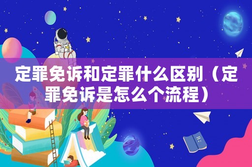 定罪免訴和定罪什么區(qū)別（定罪免訴是怎么個流程）