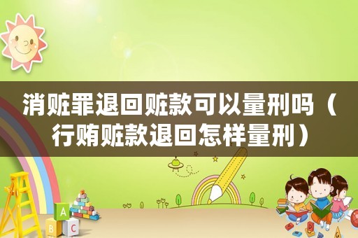 消贓罪退回贓款可以量刑嗎（行賄贓款退回怎樣量刑）