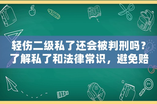 輕傷二級(jí)私了還會(huì)被判刑嗎？了解私了和法律常識(shí)，避免賠了夫人又折兵